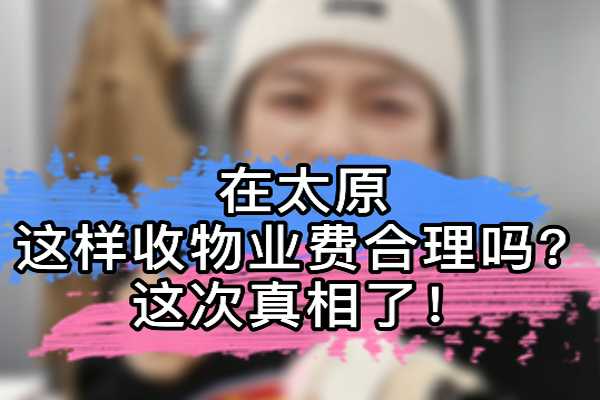 在太原 這樣收物業費合理嗎？這次真相了！ 