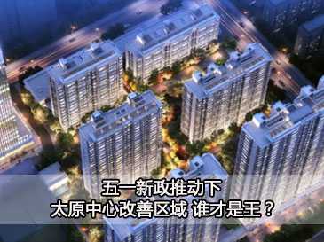 五一新政推動下 太原中心改善區域 誰才是王？ 